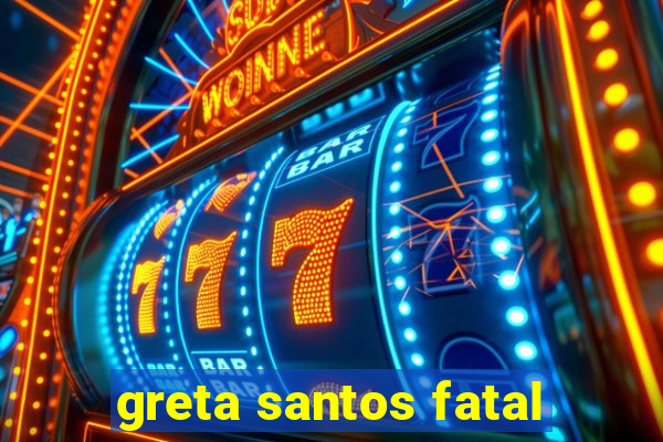 greta santos fatal